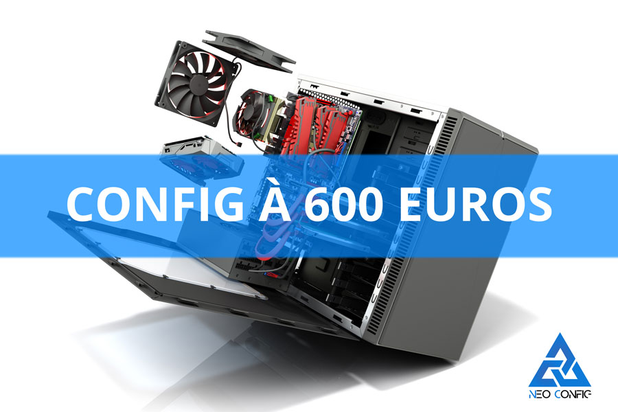 Config PC gamer à 600 € en 2021 - Neoconfig